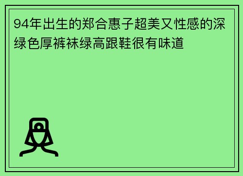 94年出生的郑合惠子超美又性感的深绿色厚裤袜绿高跟鞋很有味道